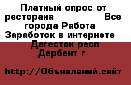 Платный опрос от ресторана Burger King - Все города Работа » Заработок в интернете   . Дагестан респ.,Дербент г.